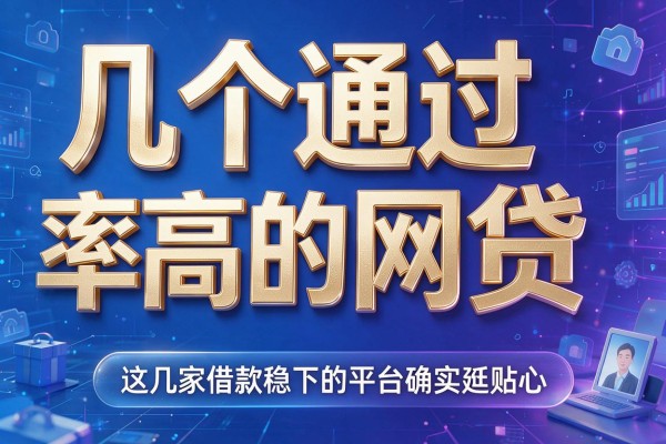 几个通过率高的网贷,这几家借款稳下的平台确实挺贴心