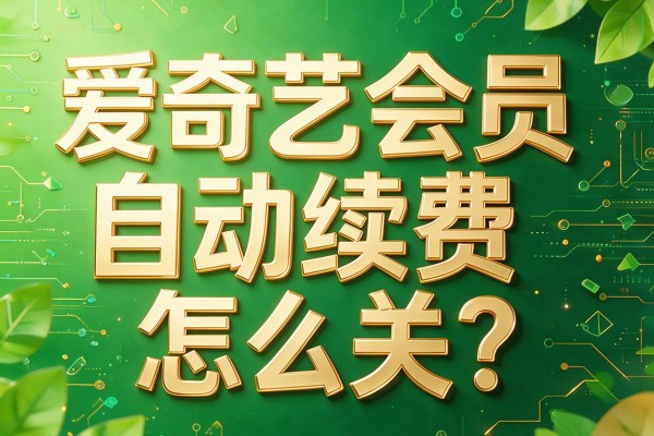 爱奇艺会员自动续费怎么关？