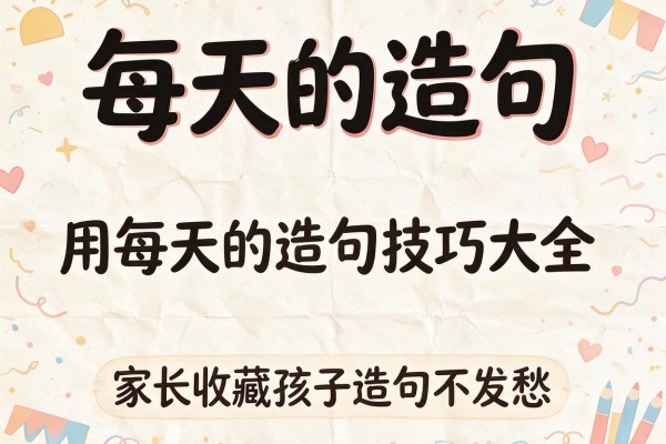 每天的造句-用每天的造句技巧大全,家长收藏孩子造句不发愁