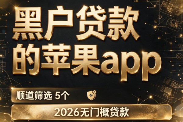 黑户贷款的苹果app，顺道筛选5个2026无门槛贷款