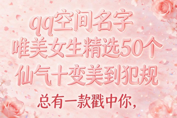 qq空间名字唯美女生精选50个 仙气十足美到犯规 总有一款戳中你