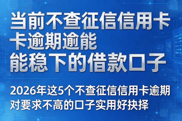 当前不查征信信用卡逾期能稳下的借款口子,2026年这5个不查征信信用卡逾期对要求不高的口子实用好抉择