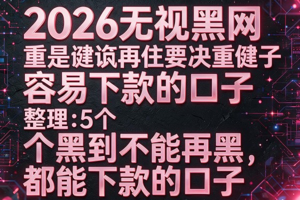 2026无视黑网容易下款的口子，整理5个黑到不能再黑都能下款的口子