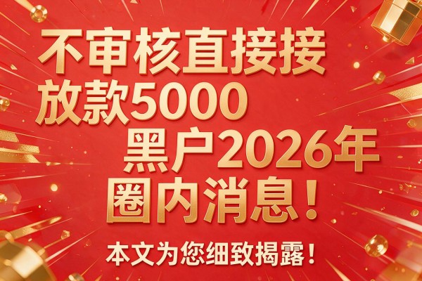 不审核直接放款5000黑户2026年圈内消息!本文为您细致揭露!