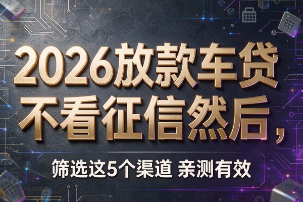 2026放款车贷不看征信然后，筛选这5个渠道亲测有效