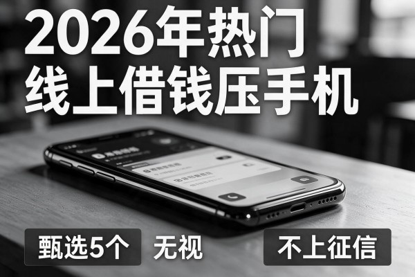2026年热门线上借钱压手机，甄选5个不上征信无视黑白
