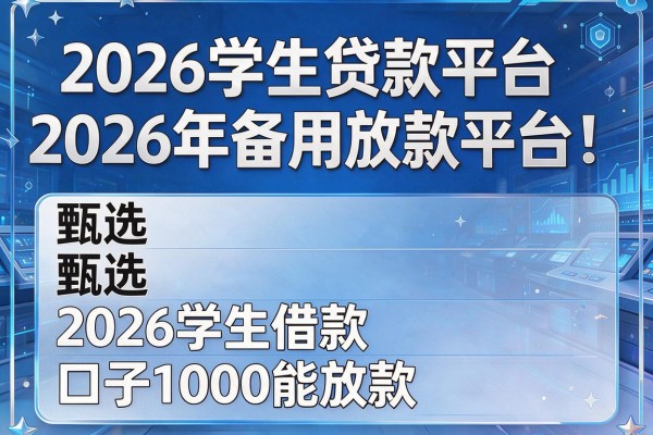 2026学生贷款平台2026年备用放款平台!甄选五个2026学生借款口子1000能放款