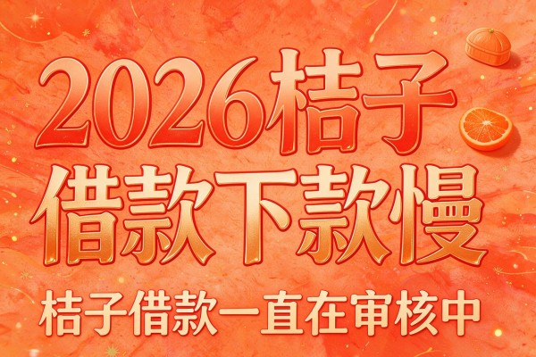 2026桔子借款下款慢,桔子借款一直在审核中