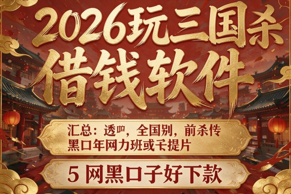 2026玩三国杀借钱软件,汇总5个网黑口子好下款的
