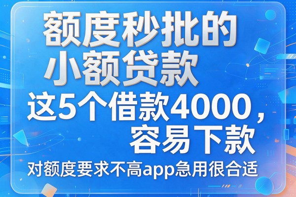 额度秒批的小额贷款，这5个借款4000容易下款对额度要求不高app急用很合适