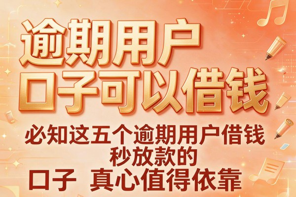 逾期用户口子可以借钱,必知这五个逾期用户借钱秒放款的口子真心值得依靠