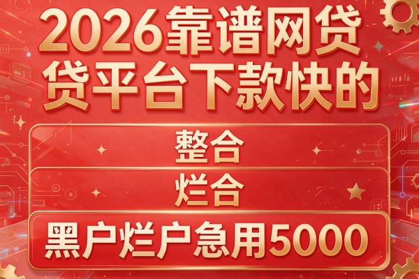 2026靠谱网贷平台下款快的,整合五个黑户烂户急用5000