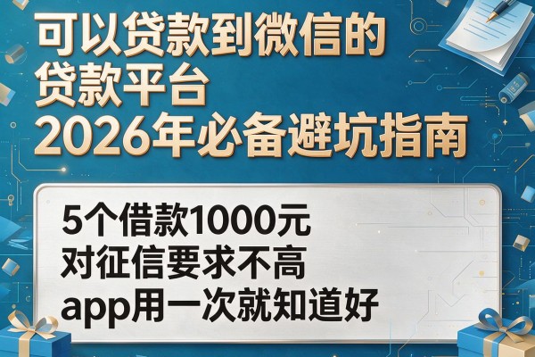 可以贷款到微信的贷款平台2026年必备避坑指南,这5个借款1000元对征信要求不高app用一次就知道好