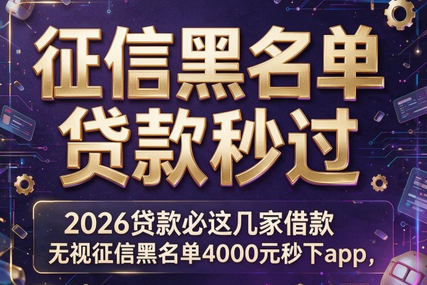 征信黑名单贷款秒过,2026贷款必备常识这几家借款无视征信黑名单4000元秒下app