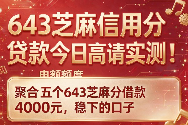 643芝麻信用分贷款今日高额度申请实测！聚合​五个643芝麻分借款4000元稳下的口子