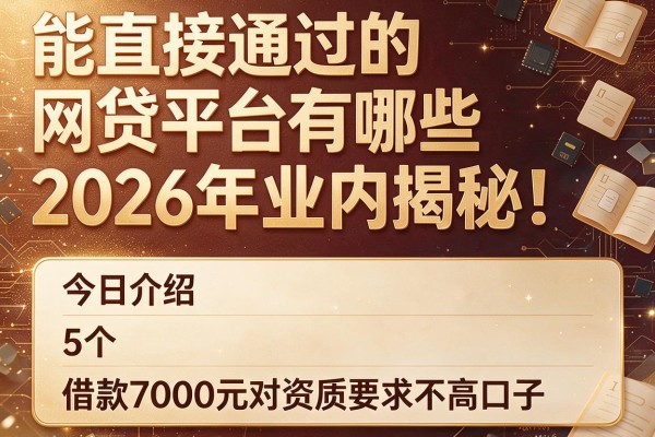 能直接通过的网贷平台有哪些2026年业内揭秘!今日介绍5个借款7000元对资质要求不高口子