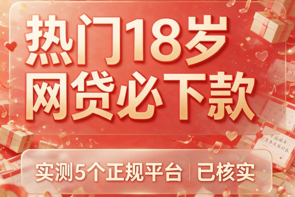 热门18岁网贷必下款,实测5个正规平台已核实