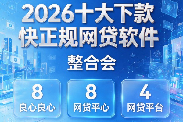 2026十大下款快正规网贷软件,整合五个8个良心网贷平台