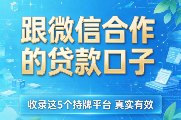 跟微信合作的贷款口子，收录这5个持牌平台真实有效