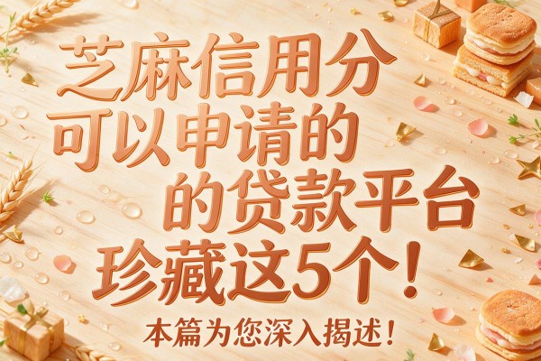 芝麻信用分可以申请的贷款平台珍藏这5个!本篇为您深入揭示!