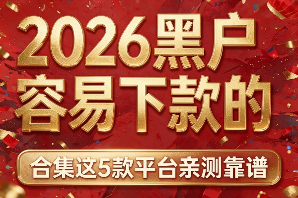 2026黑户容易下款的,合集这5款平台亲测靠谱