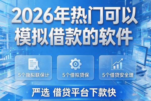 2026年热门可以模拟借款的软件,严选5个借贷平台下款快