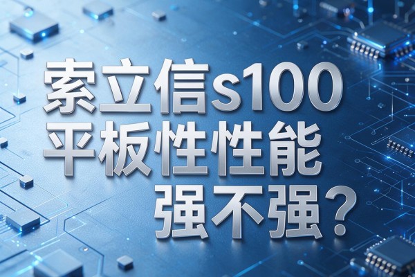 索立信s100平板性能强不强?