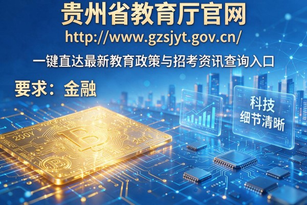 贵州省教育厅官网: http://www.gzsjyt.gov.cn/ 一键直达最新教育政策与招考资讯查询入口