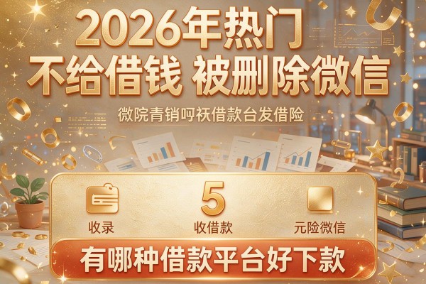 2026年热门不给借钱被删除微信,收录5个有哪种借款平台好下款