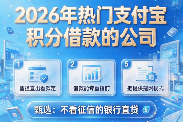 2026年热门支付宝积分借款的公司，甄选5个不看征信的银行直贷