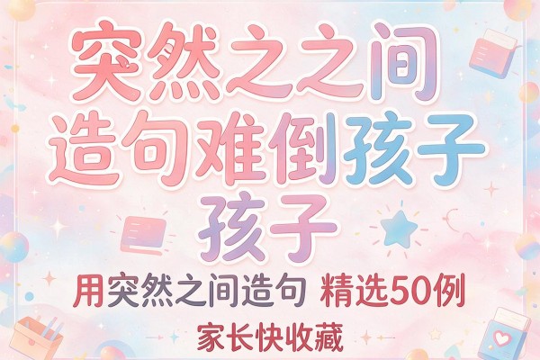 突然之间造句难倒孩子 用突然之间造句精选50例 家长快收藏