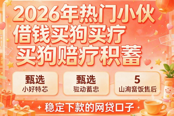 2026年热门小伙借钱买狗赔光积蓄,甄选5个稳定下款的网贷口子