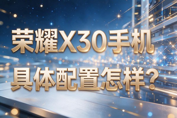 荣耀X30手机具体配置怎样?