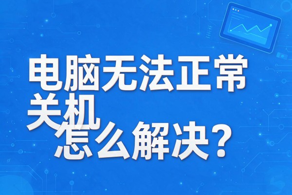 电脑无法正常关机怎么解决？
