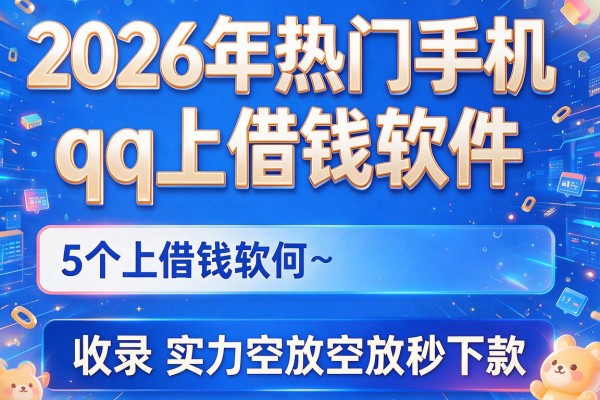 2026年热门手机qq上借钱软件,收录5个实力空放空放秒下款