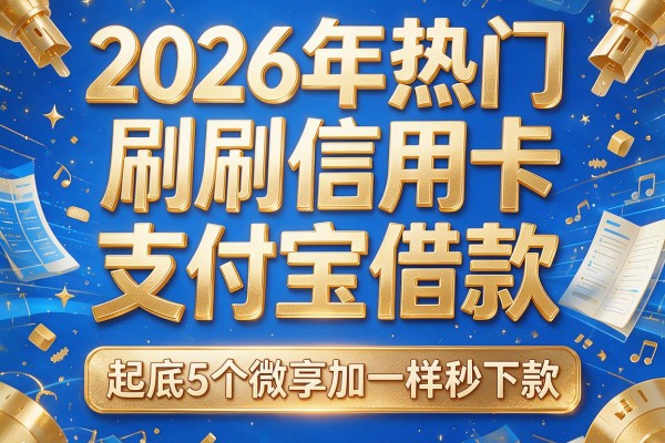 2026年热门刷信用卡和支付宝借款,起底5个微享加一样秒下款的