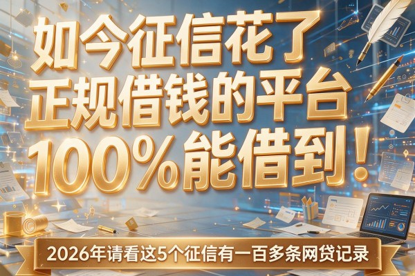 如今征信花了正规借钱的平台100%能借到!2026年请看这5个征信有一百多条网贷记录