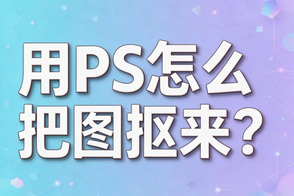 用PS怎么把图抠出来？