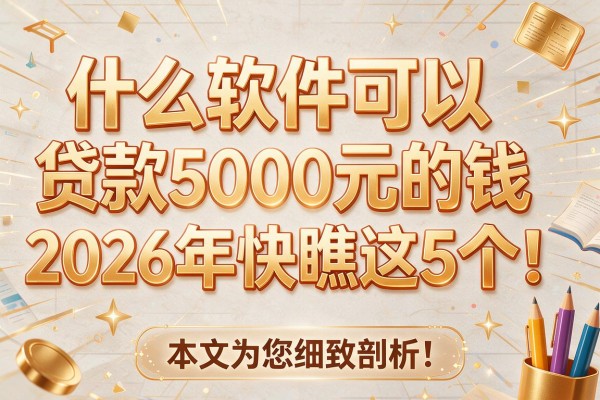 什么软件可以贷款5000元的钱2026年快瞧这5个！本文为您细致剖析！