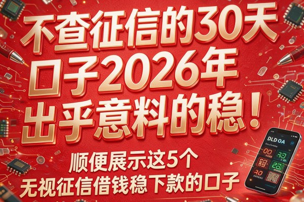 不查征信的30天口子2026年出乎意料的稳!顺便展示这5个无视征信借钱稳下款的口子