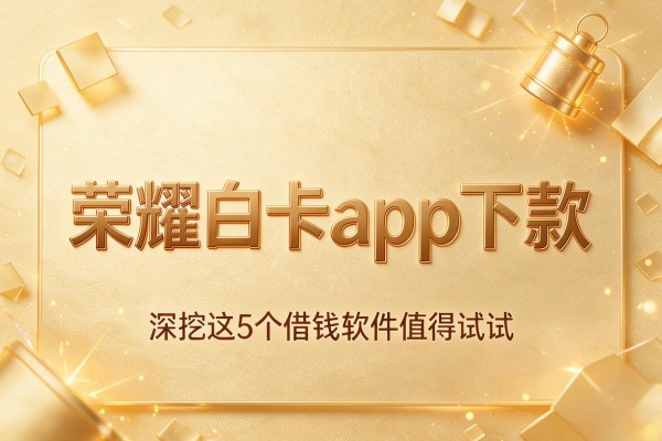 荣耀白卡app下款,深挖这5个借钱软件值得试试