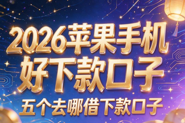 2026苹果手机好下款口子,揭秘五个去哪借下款口子