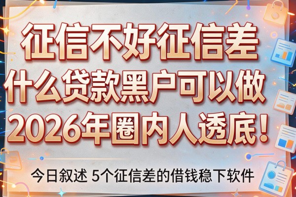 征信不好征信差什么贷款黑户可以做2026年圈内人透底!今日叙述5个征信差的借钱稳下软件