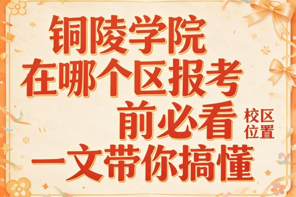 铜陵学院在哪个区报考前必看一文带你搞懂校区位置