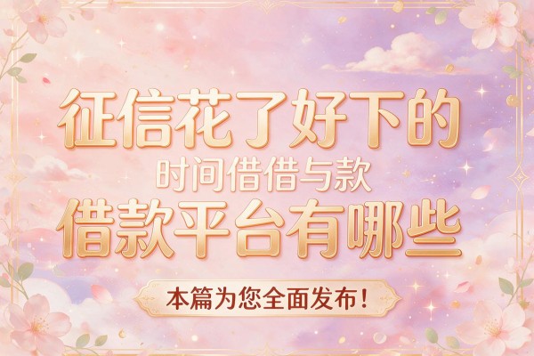 征信花了好下的借款平台有哪些,本篇为您全面发布!