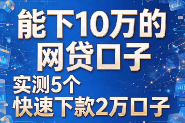 能下10万的网贷口子,实测5个网贷快速下款2万口子