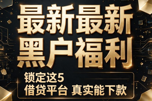 最新最新黑户福利,锁定这5款借贷平台真实能下款