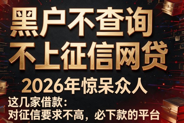 黑户不查询不上征信网贷,2026年惊呆众人这几家借款对征信要求不高必下款的平台