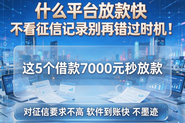 什么平台放款快 不看征信记录别再错过时机！这5个借款7000元秒放款对征信要求不高软件到账快不墨迹