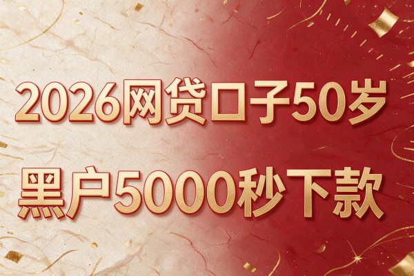 2026网贷口子50岁,黑户5000秒下款